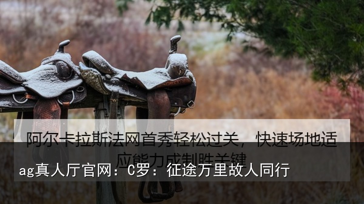 ag真人厅官网：C罗：征途万里故人同行