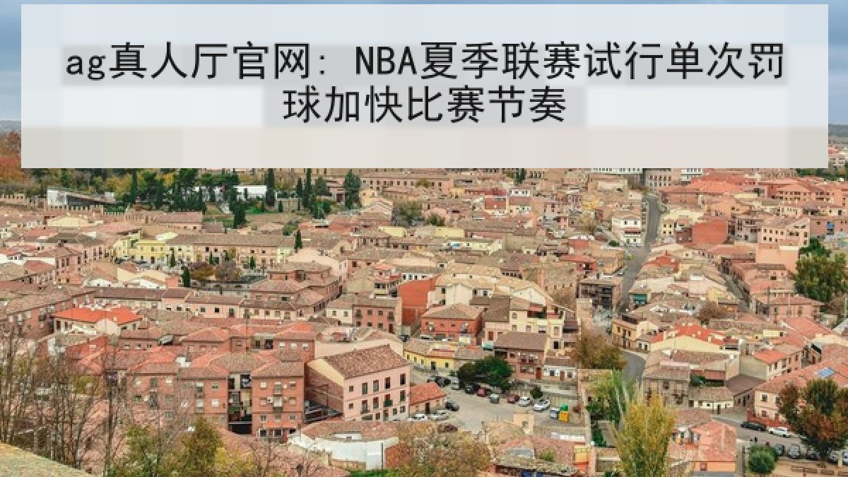 ag真人厅官网: NBA夏季联赛试行单次罚球加快比赛节奏