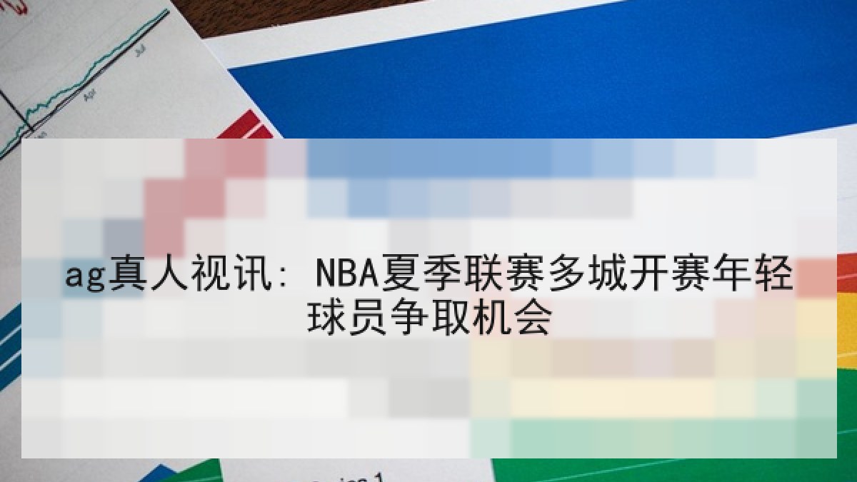 ag真人视讯: NBA夏季联赛多城开赛年轻球员争取机会 ag真人视讯: NBA夏季联赛多城开赛年轻球员争取机会