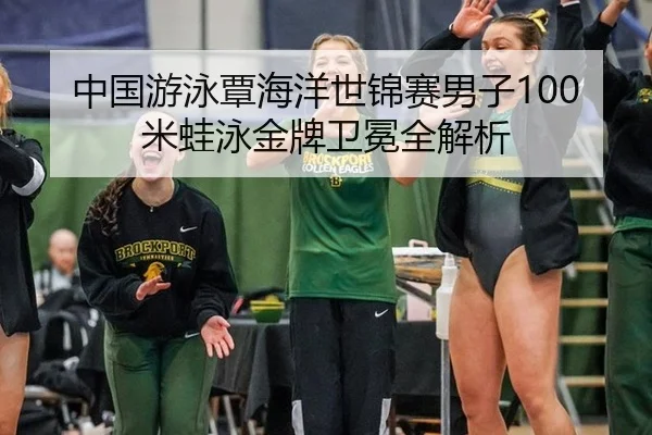 中国游泳覃海洋世锦赛男子100米蛙泳金牌卫冕全解析