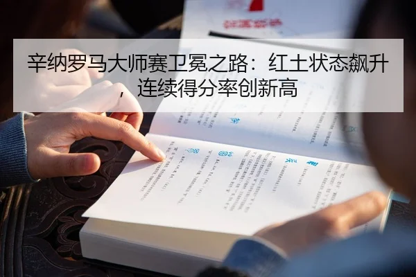 辛纳罗马大师赛卫冕之路：红土状态飙升，连续得分率创新高