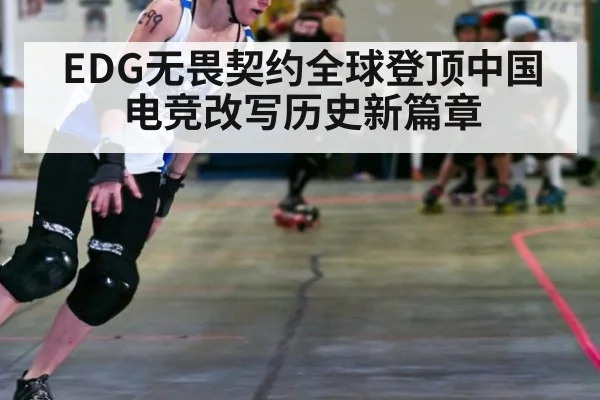 EDG无畏契约全球登顶中国电竞改写历史新篇章