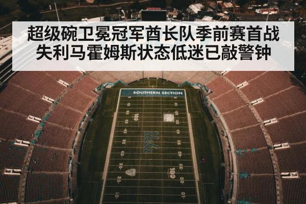 超级碗卫冕冠军酋长队季前赛首战失利马霍姆斯状态低迷已敲警钟