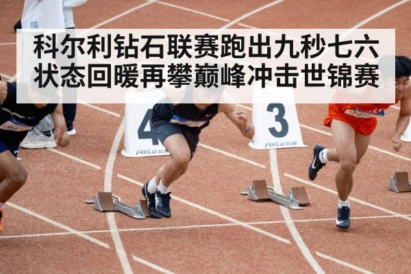 科尔利钻石联赛跑出九秒七六 状态回暖再攀巅峰冲击世锦赛
