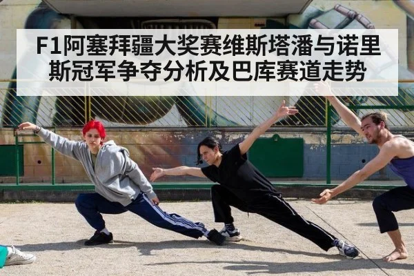 F1阿塞拜疆大奖赛维斯塔潘与诺里斯冠军争夺分析及巴库赛道走势