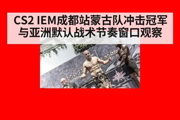 CS2 IEM成都站蒙古队冲击冠军与亚洲默认战术节奏窗口观察